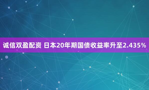 诚信双盈配资 日本20年期国债收益率升至2.435%