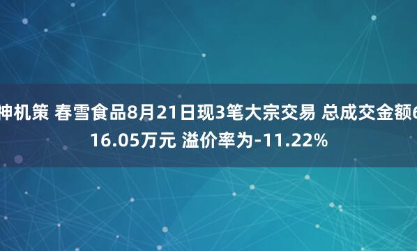 神机策 春雪食品8月21日现3笔大宗交易 总成交金额616.05万元 溢价率为-11.22%