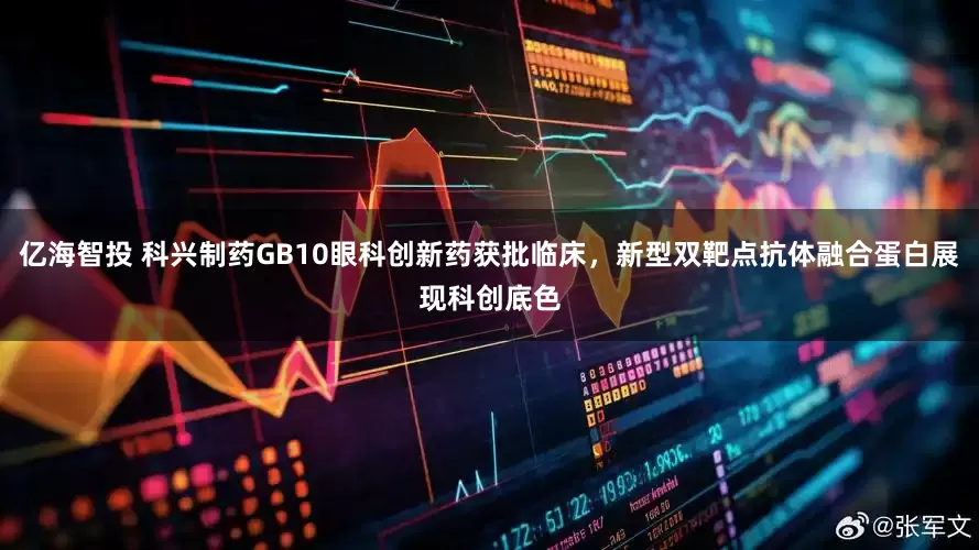 亿海智投 科兴制药GB10眼科创新药获批临床，新型双靶点抗体融合蛋白展现科创底色