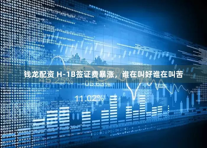 钱龙配资 H-1B签证费暴涨，谁在叫好谁在叫苦