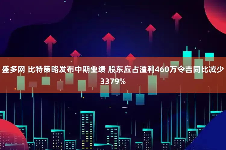 盛多网 比特策略发布中期业绩 股东应占溢利460万令吉同比减少3379%