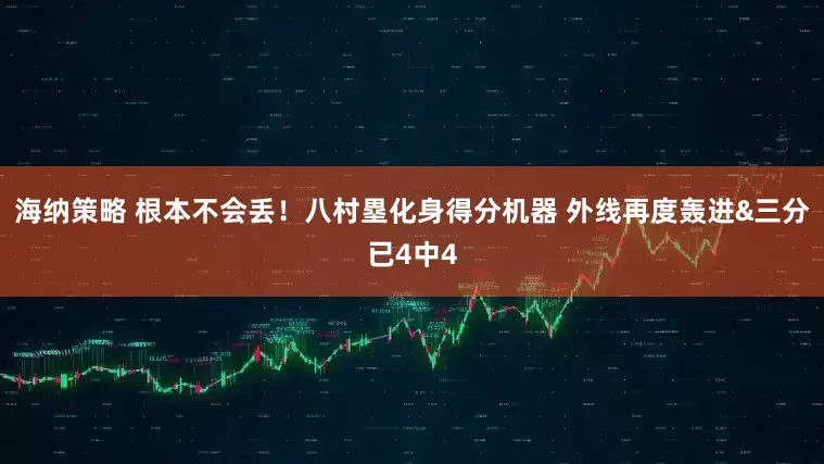 海纳策略 根本不会丢！八村塁化身得分机器 外线再度轰进&三分已4中4